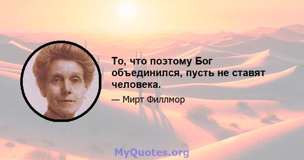 То, что поэтому Бог объединился, пусть не ставят человека.