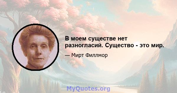 В моем существе нет разногласий. Существо - это мир.