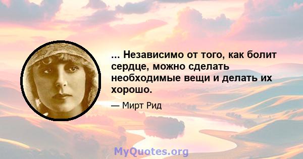 ... Независимо от того, как болит сердце, можно сделать необходимые вещи и делать их хорошо.