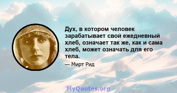 Дух, в котором человек зарабатывает свой ежедневный хлеб, означает так же, как и сама хлеб, может означать для его тела.