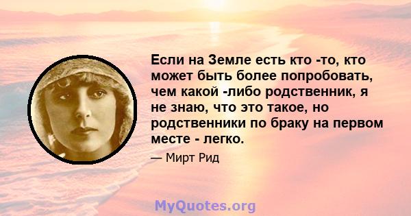 Если на Земле есть кто -то, кто может быть более попробовать, чем какой -либо родственник, я не знаю, что это такое, но родственники по браку на первом месте - легко.