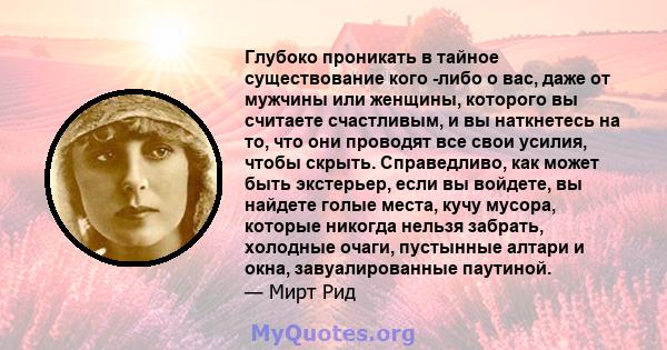 Глубоко проникать в тайное существование кого -либо о вас, даже от мужчины или женщины, которого вы считаете счастливым, и вы наткнетесь на то, что они проводят все свои усилия, чтобы скрыть. Справедливо, как может быть 