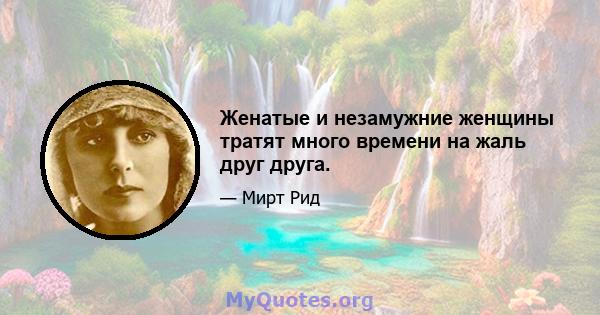 Женатые и незамужние женщины тратят много времени на жаль друг друга.