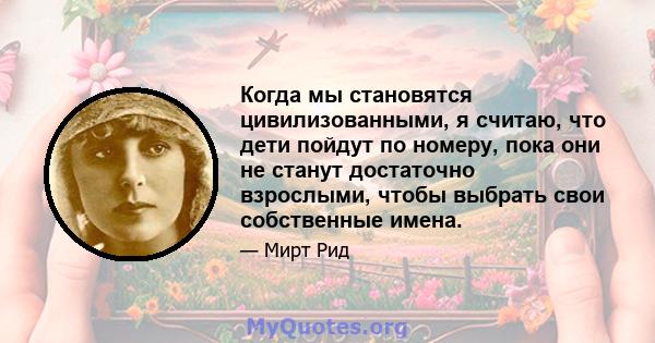 Когда мы становятся цивилизованными, я считаю, что дети пойдут по номеру, пока они не станут достаточно взрослыми, чтобы выбрать свои собственные имена.