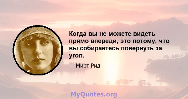 Когда вы не можете видеть прямо впереди, это потому, что вы собираетесь повернуть за угол.