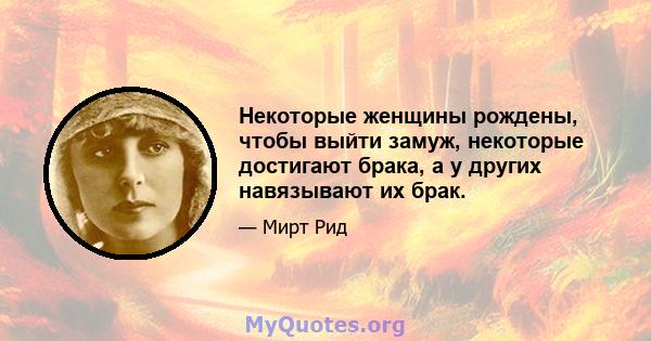 Некоторые женщины рождены, чтобы выйти замуж, некоторые достигают брака, а у других навязывают их брак.