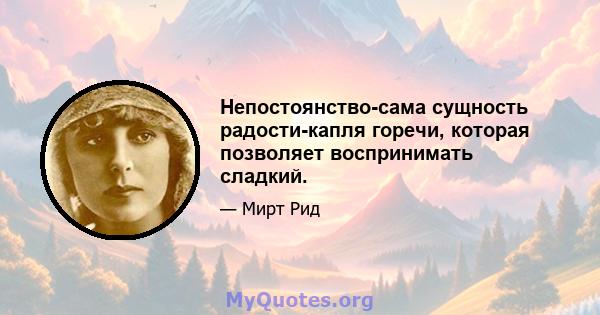 Непостоянство-сама сущность радости-капля горечи, которая позволяет воспринимать сладкий.