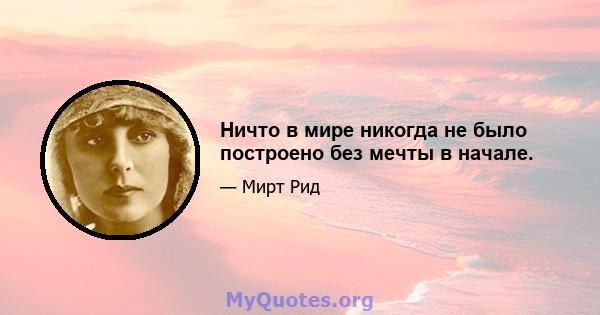 Ничто в мире никогда не было построено без мечты в начале.