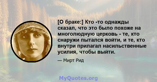 [О браке:] Кто -то однажды сказал, что это было похоже на многолюдную церковь - те, кто снаружи пытался войти, и те, кто внутри прилагал насильственные усилия, чтобы выйти.