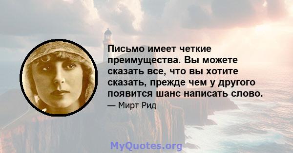 Письмо имеет четкие преимущества. Вы можете сказать все, что вы хотите сказать, прежде чем у другого появится шанс написать слово.