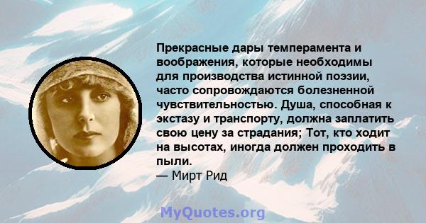 Прекрасные дары темперамента и воображения, которые необходимы для производства истинной поэзии, часто сопровождаются болезненной чувствительностью. Душа, способная к экстазу и транспорту, должна заплатить свою цену за