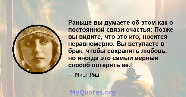 Раньше вы думаете об этом как о постоянной связи счастья; Позже вы видите, что это иго, носится неравномерно. Вы вступаете в брак, чтобы сохранить любовь, но иногда это самый верный способ потерять ее.