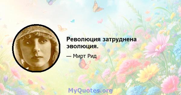 Революция затруднена эволюция.