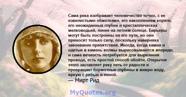 Сама река изображает человечество точно, с ее извилистыми обмотками, его накоплением коряги, его неожиданных глубин и кристаллических мелководьей, пение на летнем солнце. Барьеры могут быть построены на его пути, но они 