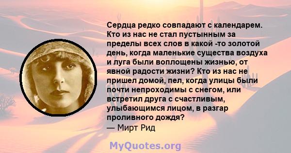 Сердца редко совпадают с календарем. Кто из нас не стал пустынным за пределы всех слов в какой -то золотой день, когда маленькие существа воздуха и луга были воплощены жизнью, от явной радости жизни? Кто из нас не