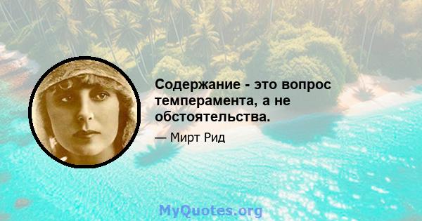 Содержание - это вопрос темперамента, а не обстоятельства.