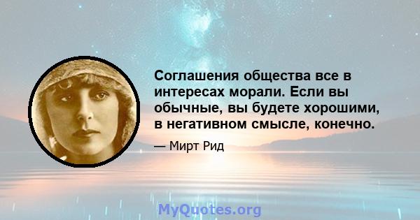 Соглашения общества все в интересах морали. Если вы обычные, вы будете хорошими, в негативном смысле, конечно.