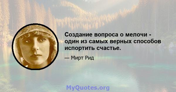 Создание вопроса о мелочи - один из самых верных способов испортить счастье.