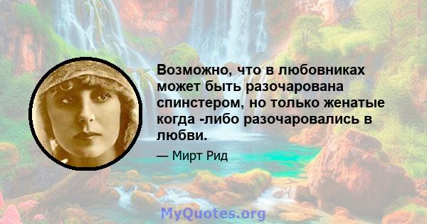 Возможно, что в любовниках может быть разочарована спинстером, но только женатые когда -либо разочаровались в любви.