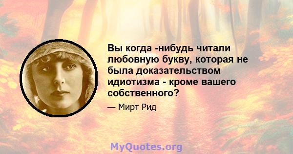 Вы когда -нибудь читали любовную букву, которая не была доказательством идиотизма - кроме вашего собственного?