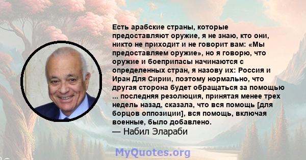 Есть арабские страны, которые предоставляют оружие, я не знаю, кто они, никто не приходит и не говорит вам: «Мы предоставляем оружие», но я говорю, что оружие и боеприпасы начинаются с определенных стран, я назову их: