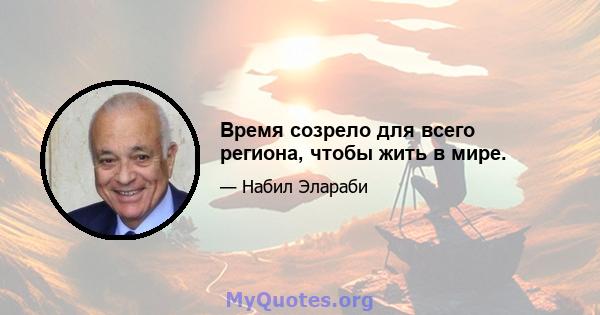 Время созрело для всего региона, чтобы жить в мире.