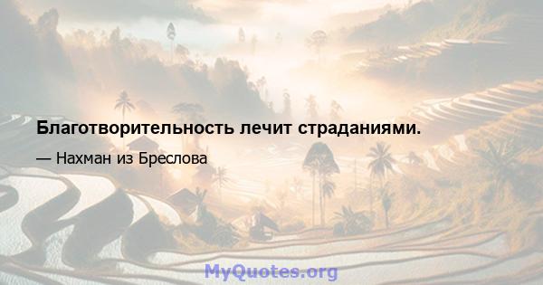 Благотворительность лечит страданиями.