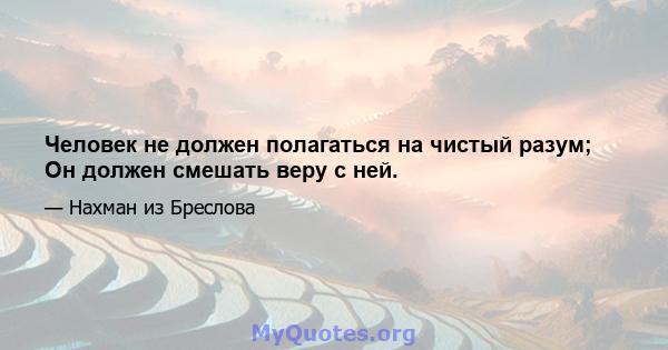 Человек не должен полагаться на чистый разум; Он должен смешать веру с ней.