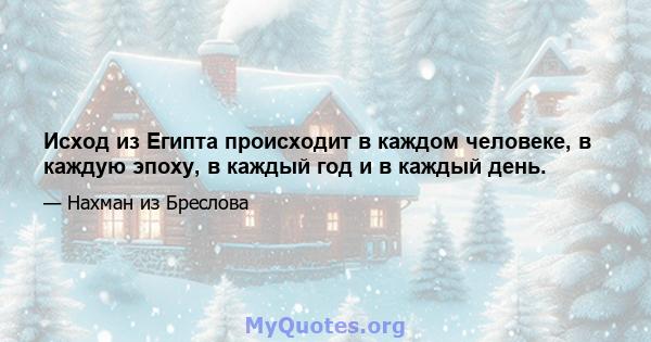 Исход из Египта происходит в каждом человеке, в каждую эпоху, в каждый год и в каждый день.