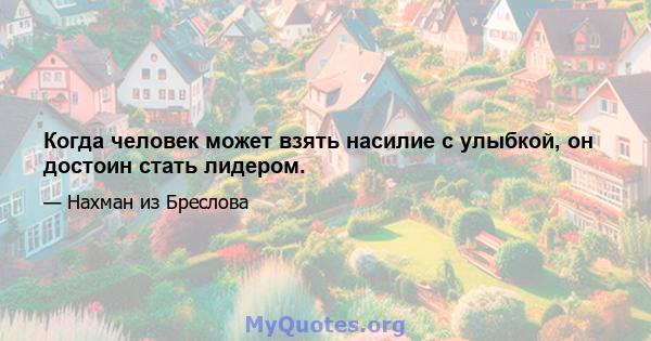 Когда человек может взять насилие с улыбкой, он достоин стать лидером.