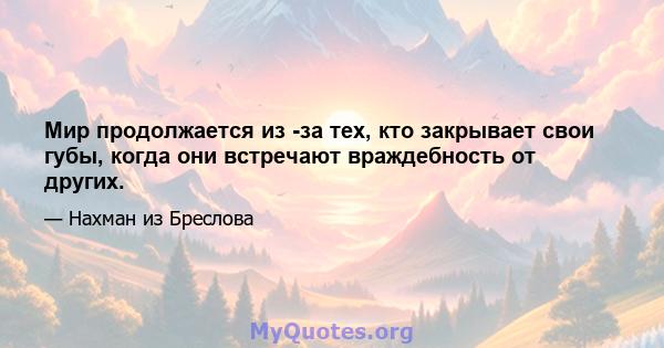 Мир продолжается из -за тех, кто закрывает свои губы, когда они встречают враждебность от других.