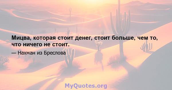 Мицва, которая стоит денег, стоит больше, чем то, что ничего не стоит.