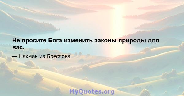 Не просите Бога изменить законы природы для вас.