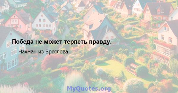 Победа не может терпеть правду.