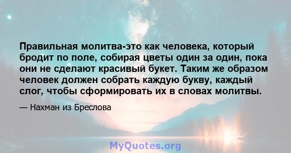 Правильная молитва-это как человека, который бродит по поле, собирая цветы один за один, пока они не сделают красивый букет. Таким же образом человек должен собрать каждую букву, каждый слог, чтобы сформировать их в