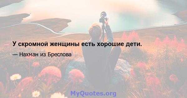 У скромной женщины есть хорошие дети.