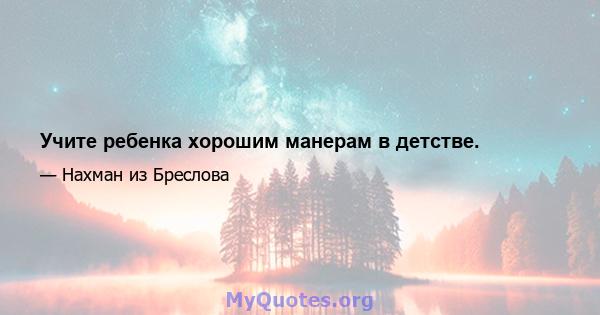 Учите ребенка хорошим манерам в детстве.