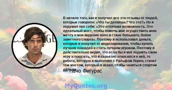 В начале того, как я получал все эти отзывы от людей, которые говорили: «Что ты делаешь? Что это?» Но я подумал про себя: «Это отличная возможность. Это идеальный мост, чтобы помочь мне осуществить мою мечту и мое