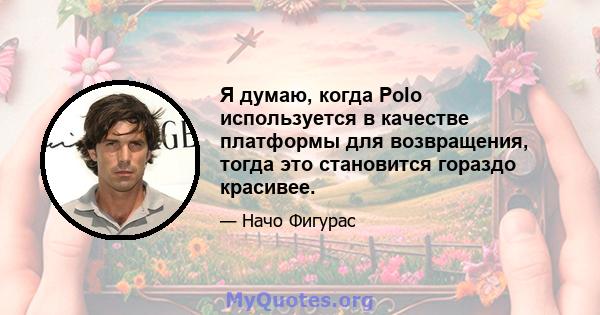 Я думаю, когда Polo используется в качестве платформы для возвращения, тогда это становится гораздо красивее.