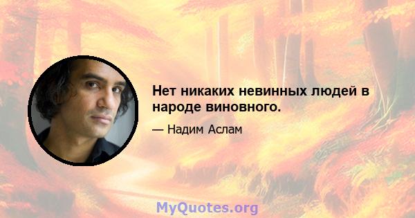 Нет никаких невинных людей в народе виновного.