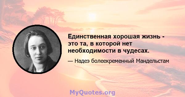 Единственная хорошая жизнь - это та, в которой нет необходимости в чудесах.