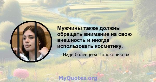 Мужчины также должны обращать внимание на свою внешность и иногда использовать косметику.