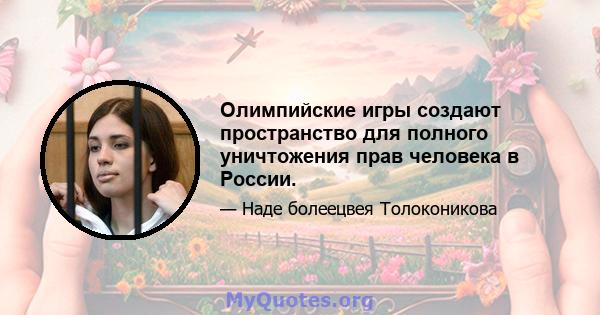 Олимпийские игры создают пространство для полного уничтожения прав человека в России.