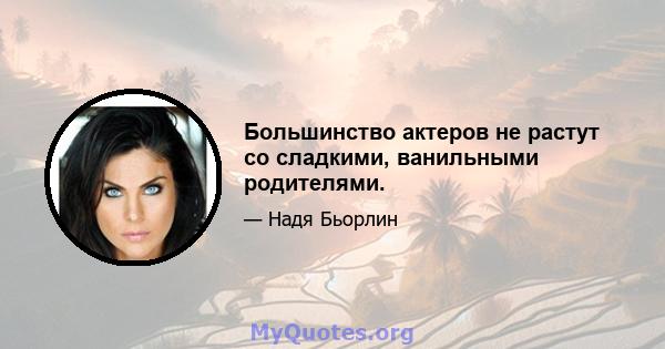 Большинство актеров не растут со сладкими, ванильными родителями.