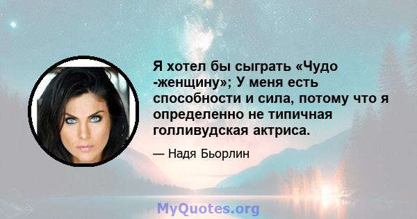 Я хотел бы сыграть «Чудо -женщину»; У меня есть способности и сила, потому что я определенно не типичная голливудская актриса.