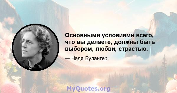 Основными условиями всего, что вы делаете, должны быть выбором, любви, страстью.