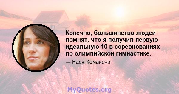 Конечно, большинство людей помнят, что я получил первую идеальную 10 в соревнованиях по олимпийской гимнастике.