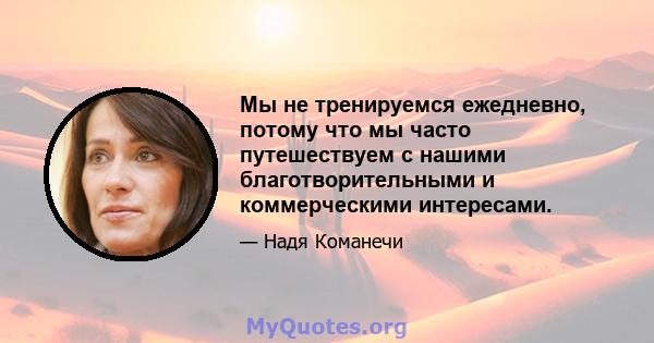 Мы не тренируемся ежедневно, потому что мы часто путешествуем с нашими благотворительными и коммерческими интересами.