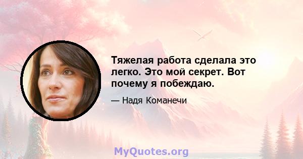 Тяжелая работа сделала это легко. Это мой секрет. Вот почему я побеждаю.