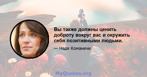 Вы также должны ценить доброту вокруг вас и окружить себя позитивными людьми.